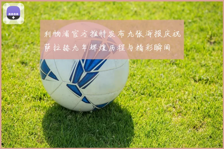利物浦官方推特发布九张海报庆祝萨拉赫九年辉煌历程与精彩瞬间
