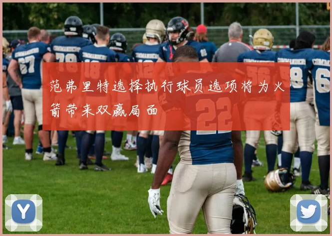 范弗里特选择执行球员选项将为火箭带来双赢局面