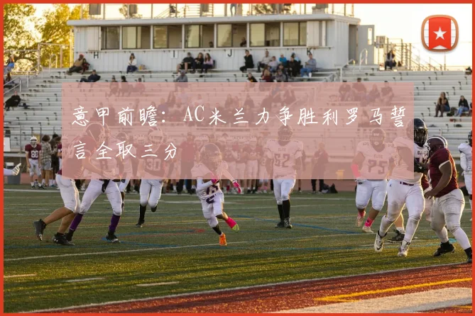 意甲前瞻：AC米兰力争胜利罗马誓言全取三分
