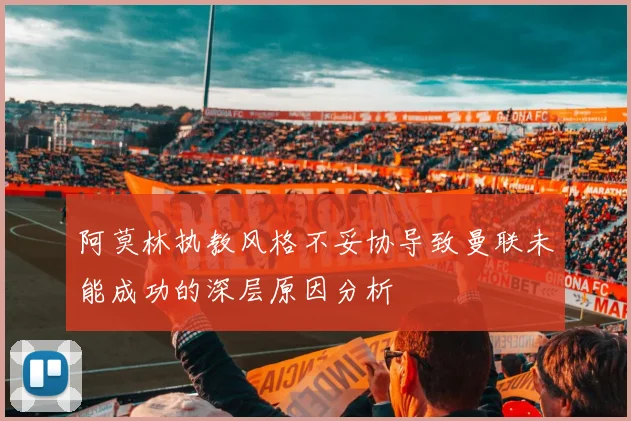 阿莫林执教风格不妥协导致曼联未能成功的深层原因分析