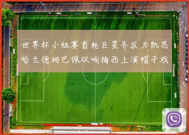 世界杯小组赛首轮巨星齐发力凯恩哈兰德姆巴佩双响梅西上演帽子戏法