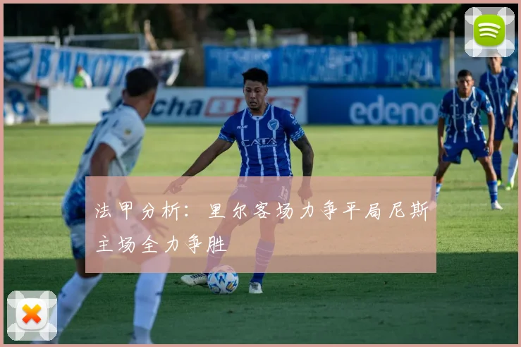 法甲分析：里尔客场力争平局尼斯主场全力争胜