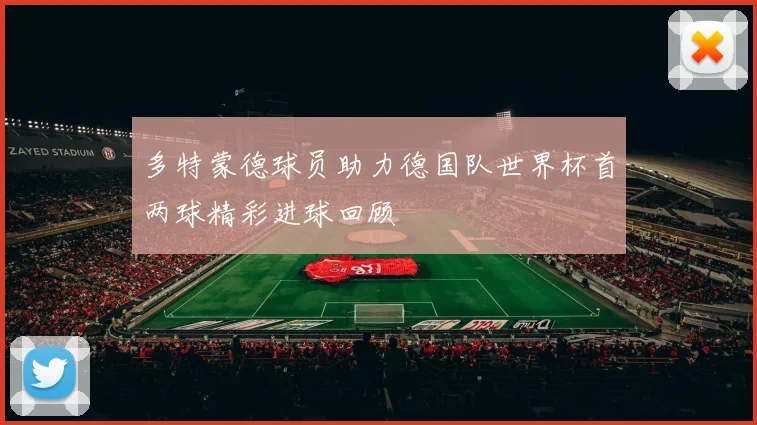 多特蒙德球员助力德国队世界杯首两球精彩进球回顾