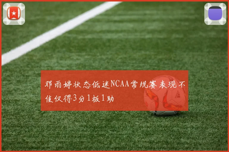 邓雨婷状态低迷NCAA常规赛表现不佳仅得3分1板1助