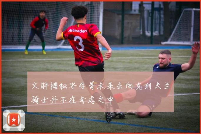 文胖揭秘字母哥未来去向克利夫兰骑士并不在考虑之中