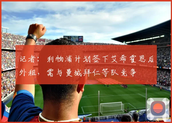 记者：利物浦计划签下艾希霍恩后外租，需与曼城拜仁等队竞争