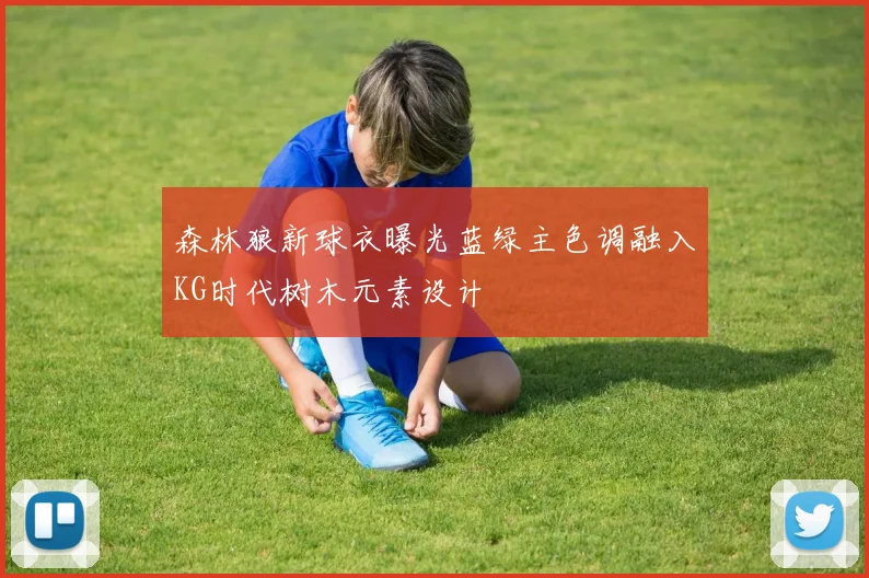 森林狼新球衣曝光蓝绿主色调融入KG时代树木元素设计