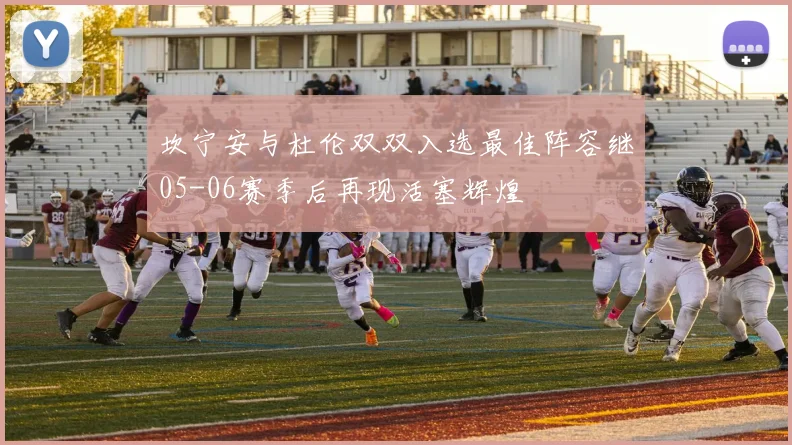 坎宁安与杜伦双双入选最佳阵容继05-06赛季后再现活塞辉煌