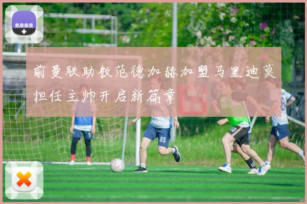 前曼联助教范德加赫加盟马里迪莫担任主帅开启新篇章