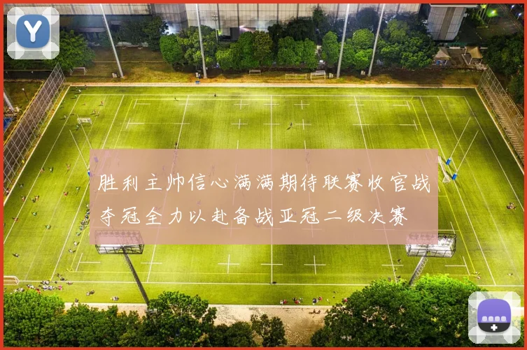 胜利主帅信心满满期待联赛收官战夺冠全力以赴备战亚冠二级决赛