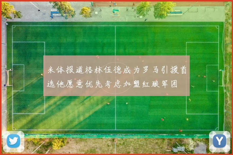 米体报道格林伍德成为罗马引援首选他愿意优先考虑加盟红狼军团